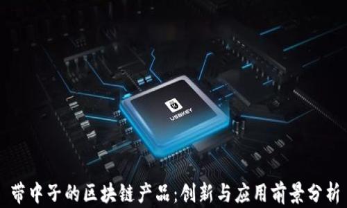 
带中子的区块链产品：创新与应用前景分析