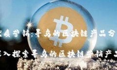优质营销：寻乌的区块链产品分析深入探索寻乌