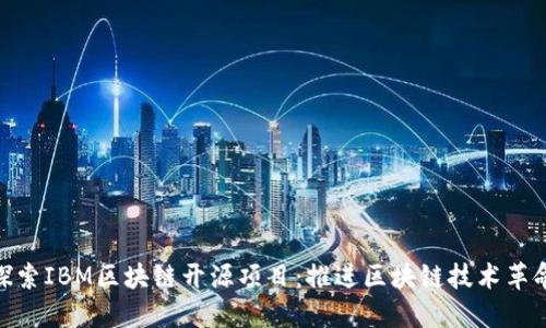 探索IBM区块链开源项目：推进区块链技术革命