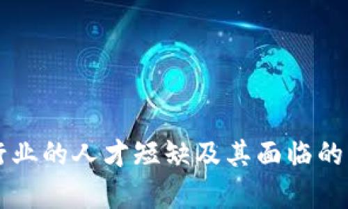 区块链行业的人才短缺及其面临的问题分析