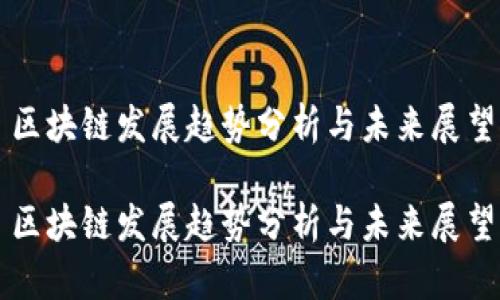 区块链发展趋势分析与未来展望

区块链发展趋势分析与未来展望