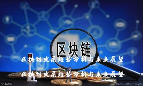 区块链发展趋势分析与未来展望

区块链发展趋势分析与未来展望