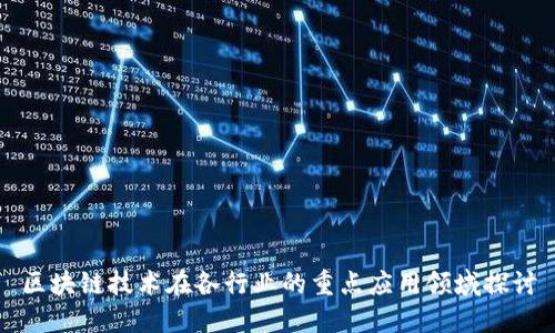 区块链技术在各行业的重点应用领域探讨