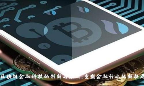 区块链金融科技的创新与应用：重塑金融行业的新格局