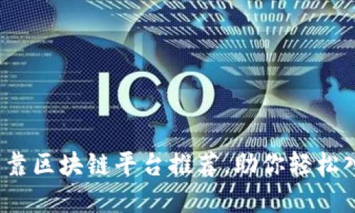 2023年十大可靠区块链平台推荐，助你轻松入门区块链世界