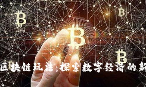 国内区块链玩法：探索数字经济的新机遇