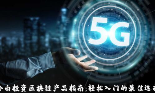 
小白投资区块链产品指南：轻松入门的最佳选择