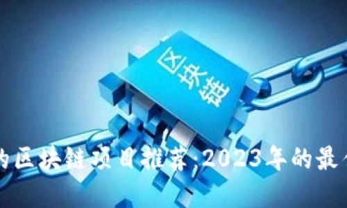 靠谱的区块链项目推荐：2023年的最佳选择