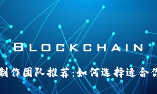 贵阳区块链制作团队推荐：如何选择适合你的合作伙伴