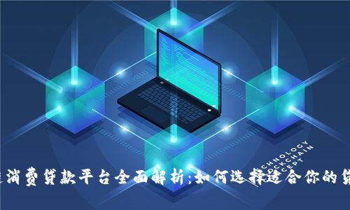  区块链消费贷款平台全面解析：如何选择适合你的贷款方案
