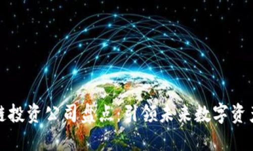 十大区块链投资公司盘点：引领未来数字资产投资之路