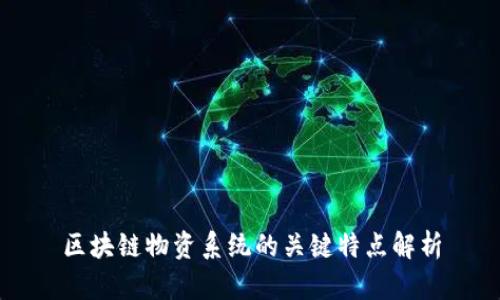 区块链物资系统的关键特点解析