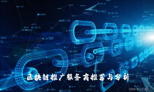 区块链推广服务商推荐与分析