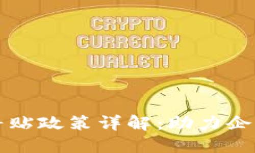 区块链产业入驻补贴政策详解：助力企业腾飞的资金支持