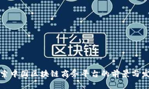 探索中国区块链商务平台的前景与发展