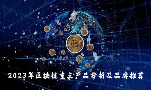 2023年区块链重点产品分析及品牌推荐
