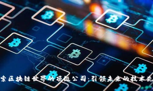 探索区块链世界的顶级公司：引领未来的技术先锋