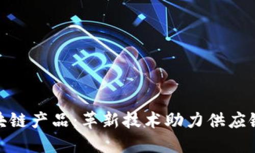 探索京东区块链产品：革新技术助力供应链和金融服务