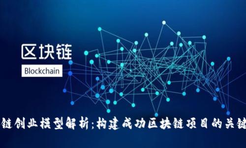 区块链创业模型解析：构建成功区块链项目的关键要素