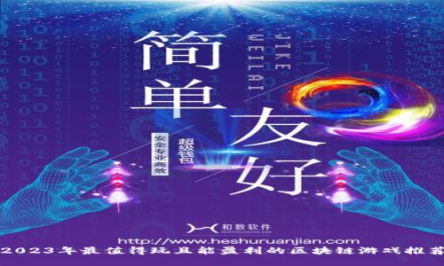 2023年最值得玩且能盈利的区块链游戏推荐
