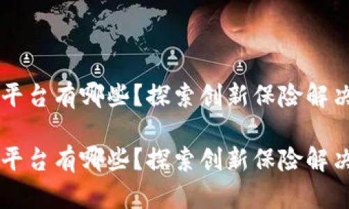 区块链保险平台有哪些？探索创新保险解决方案的未来

区块链保险平台有哪些？探索创新保险解决方案的未来