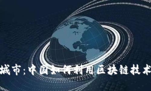 : 未来区块链城市：中国如何利用区块链技术推动城市发展