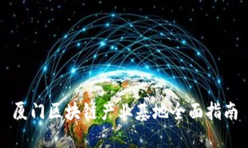 厦门区块链产业基地全面指南
