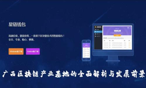 广西区块链产业基地的全面解析与发展前景