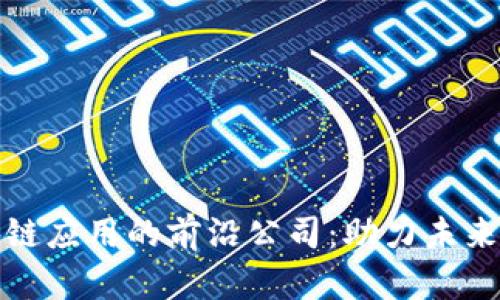 探寻区块链应用的前沿公司：助力未来的创新者
