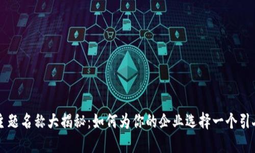 区块链公司主题名称大揭秘：如何为你的企业选择一个引人注目的名字