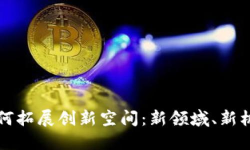 区块链技术如何拓展创新空间：新领域、新机遇与未来发展