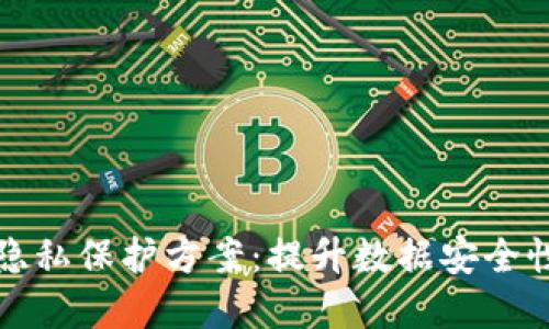 探索区块链隐私保护方案：提升数据安全性的最佳实践