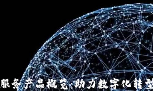
区块链技术服务产品概览：助力数字化转型的全新选择