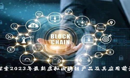 探索2023年最新虚拟区块链产品及其应用前景