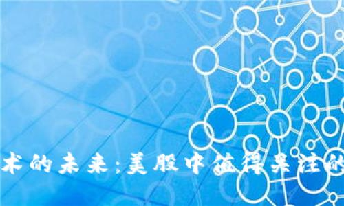 区块链技术的未来：美股中值得关注的龙头企业