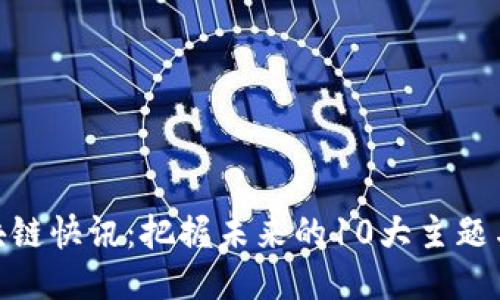 : 区块链快讯：把握未来的10大主题与趋势