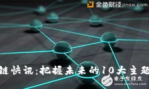 : 区块链快讯：把握未来的10大主题与趋势