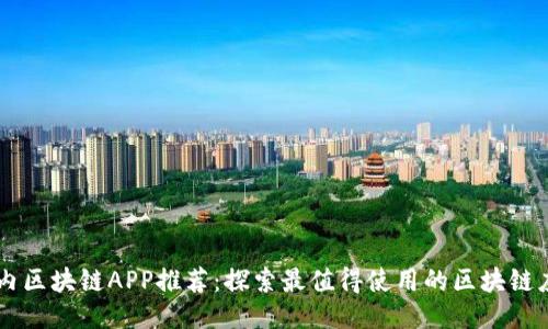 国内区块链APP推荐：探索最值得使用的区块链应用