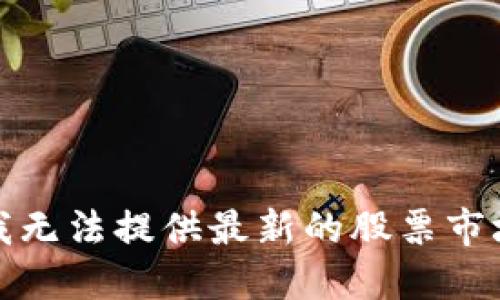 抱歉，我无法提供最新的股票市场信息。